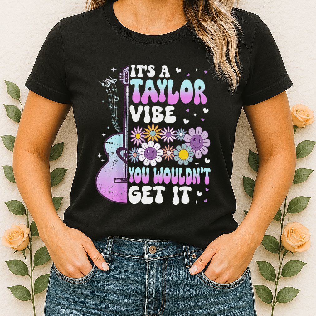 ItS A Taylor Vibe You WouldnT Get It Womens T-Shirt