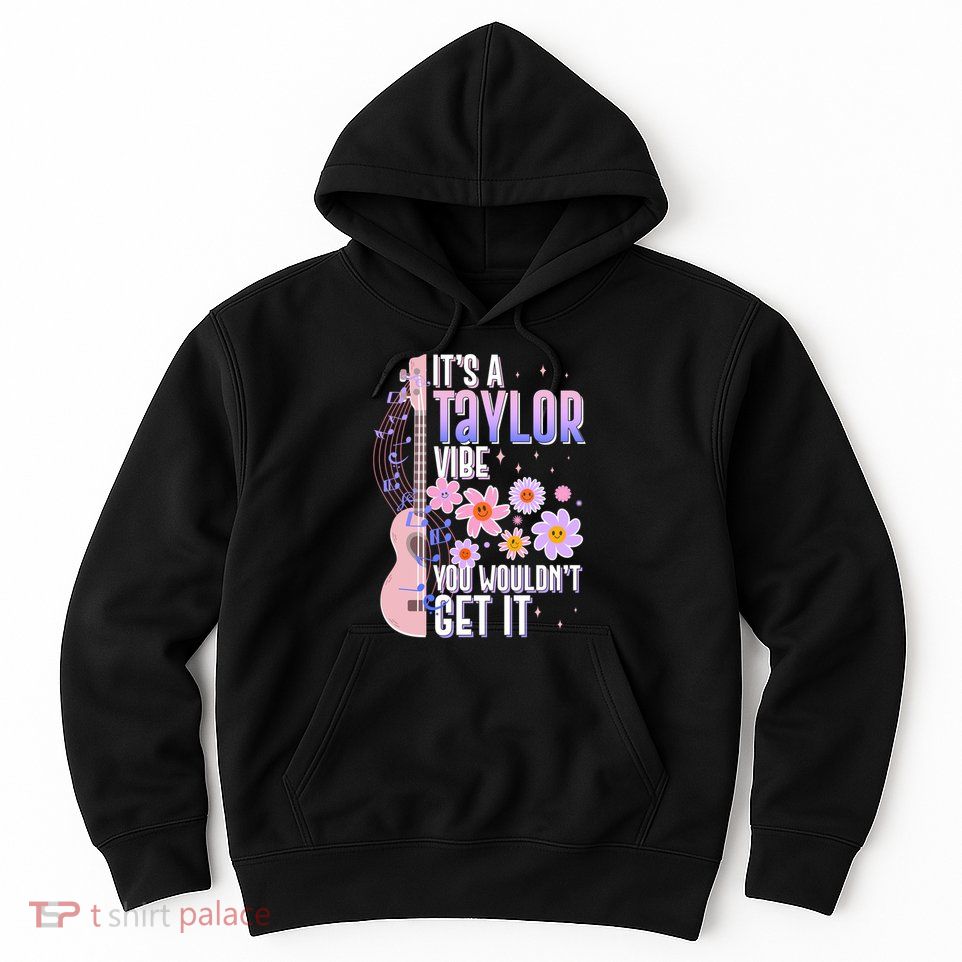 It's A Taylor Vibe You Wouldn't Get It Hoodie