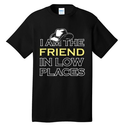 I Am The Friend In Low Places Tall T-Shirt