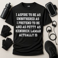 I Aspire To Be As Unbothered As I Pretend To Be And As Kendrick Lamar A Performance Shirt