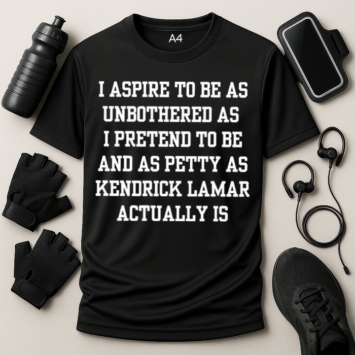 I Aspire To Be As Unbothered As I Pretend To Be And As Kendrick Lamar A Performance Shirt