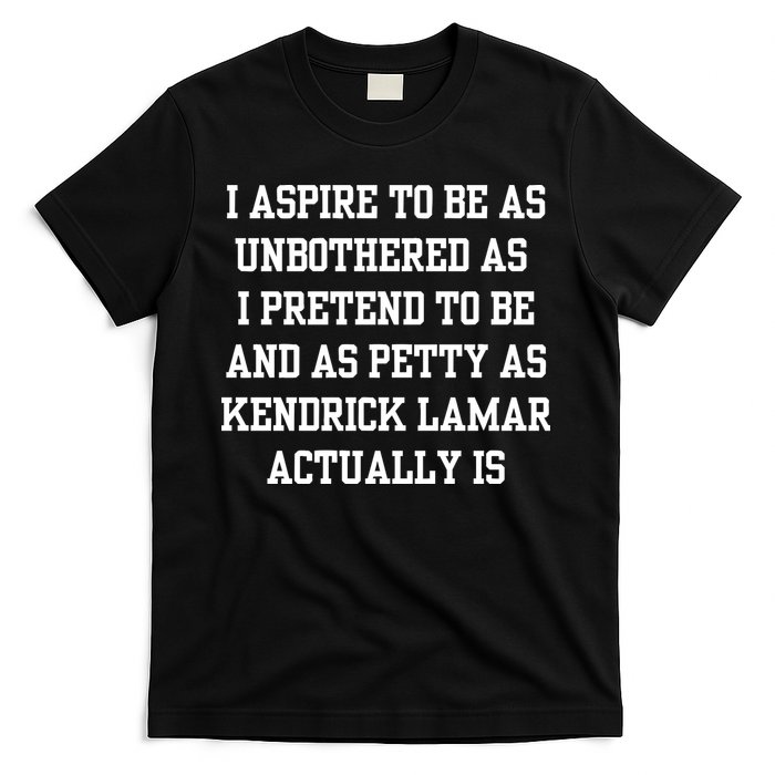 I Aspire To Be As Unbothered As I Pretend To Be And As Kendrick Lamar A T-Shirt