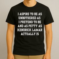 I Aspire To Be As Unbothered As I Pretend To Be And As Kendrick Lamar A T-Shirt