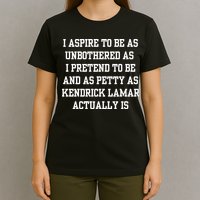 I Aspire To Be As Unbothered As I Pretend To Be And As Kendrick Lamar A T-Shirt