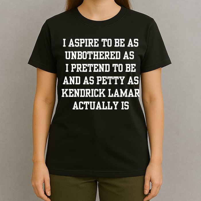 I Aspire To Be As Unbothered As I Pretend To Be And As Kendrick Lamar A T-Shirt