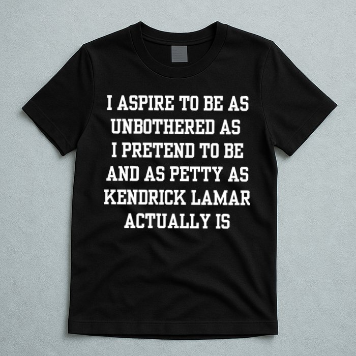 I Aspire To Be As Unbothered As I Pretend To Be And As Kendrick Lamar A T-Shirt