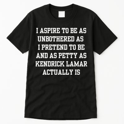 I Aspire To Be As Unbothered As I Pretend To Be And As Kendrick Lamar A Tall T-Shirt