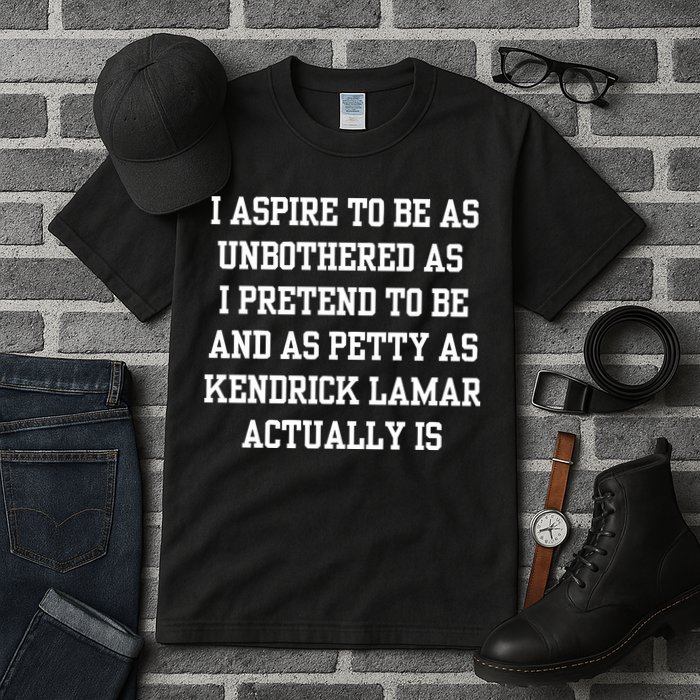I Aspire To Be As Unbothered As I Pretend To Be And As Kendrick Lamar A Tall T-Shirt