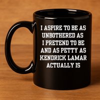 I Aspire To Be As Unbothered As I Pretend To Be And As Kendrick Lamar A 11oz C Handle Ceramic Mug