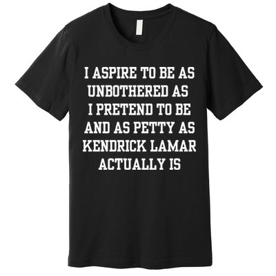 I Aspire To Be As Unbothered As I Pretend To Be And As Kendrick Lamar A Premium T-Shirt