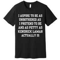I Aspire To Be As Unbothered As I Pretend To Be And As Kendrick Lamar A Premium T-Shirt