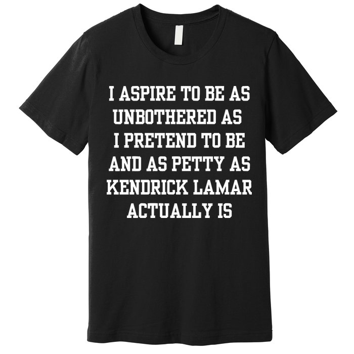 I Aspire To Be As Unbothered As I Pretend To Be And As Kendrick Lamar A Premium T-Shirt