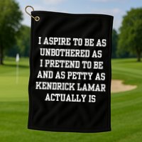 I Aspire To Be As Unbothered As I Pretend To Be And As Kendrick Lamar A Golf Towel