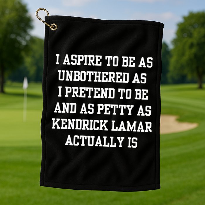 I Aspire To Be As Unbothered As I Pretend To Be And As Kendrick Lamar A Golf Towel
