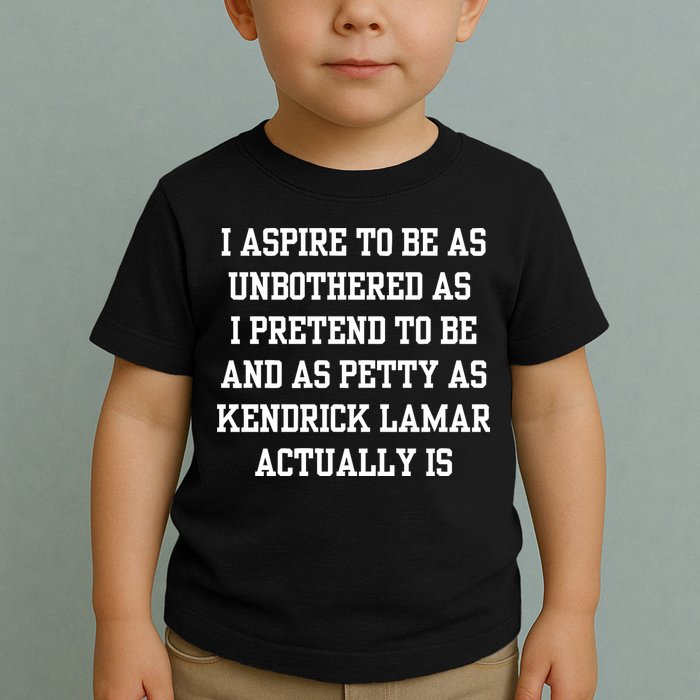 I Aspire To Be As Unbothered As I Pretend To Be And As Kendrick Lamar A Toddler T-Shirt