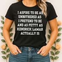 I Aspire To Be As Unbothered As I Pretend To Be And As Kendrick Lamar A Womens T-Shirt