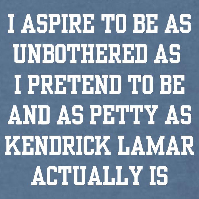 I Aspire To Be As Unbothered As I Pretend To Be And As Kendrick Lamar A Garment-Dyed Sweatshirt