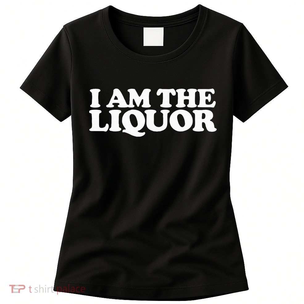 I Am The Liquor Women's T-Shirt