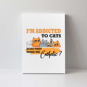 IM Addicted To Cats Does That Make Me Catholic? Canvas