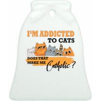 IM Addicted To Cats Does That Make Me Catholic? Ceramic Bell Ornament