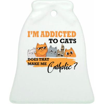 IM Addicted To Cats Does That Make Me Catholic? Ceramic Bell Ornament