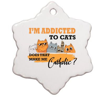 IM Addicted To Cats Does That Make Me Catholic? Ceramic Star Ornament