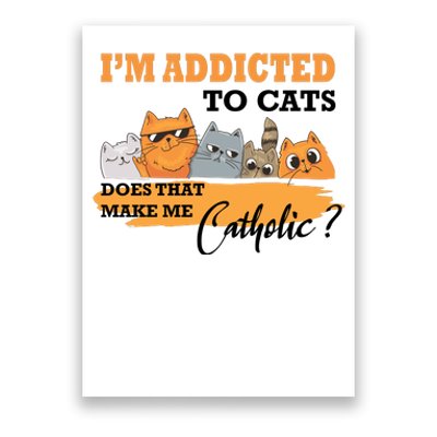 IM Addicted To Cats Does That Make Me Catholic? Poster