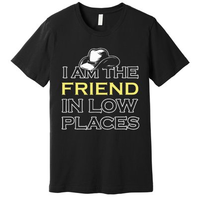 I Am The Friend In Low Places Premium T-Shirt