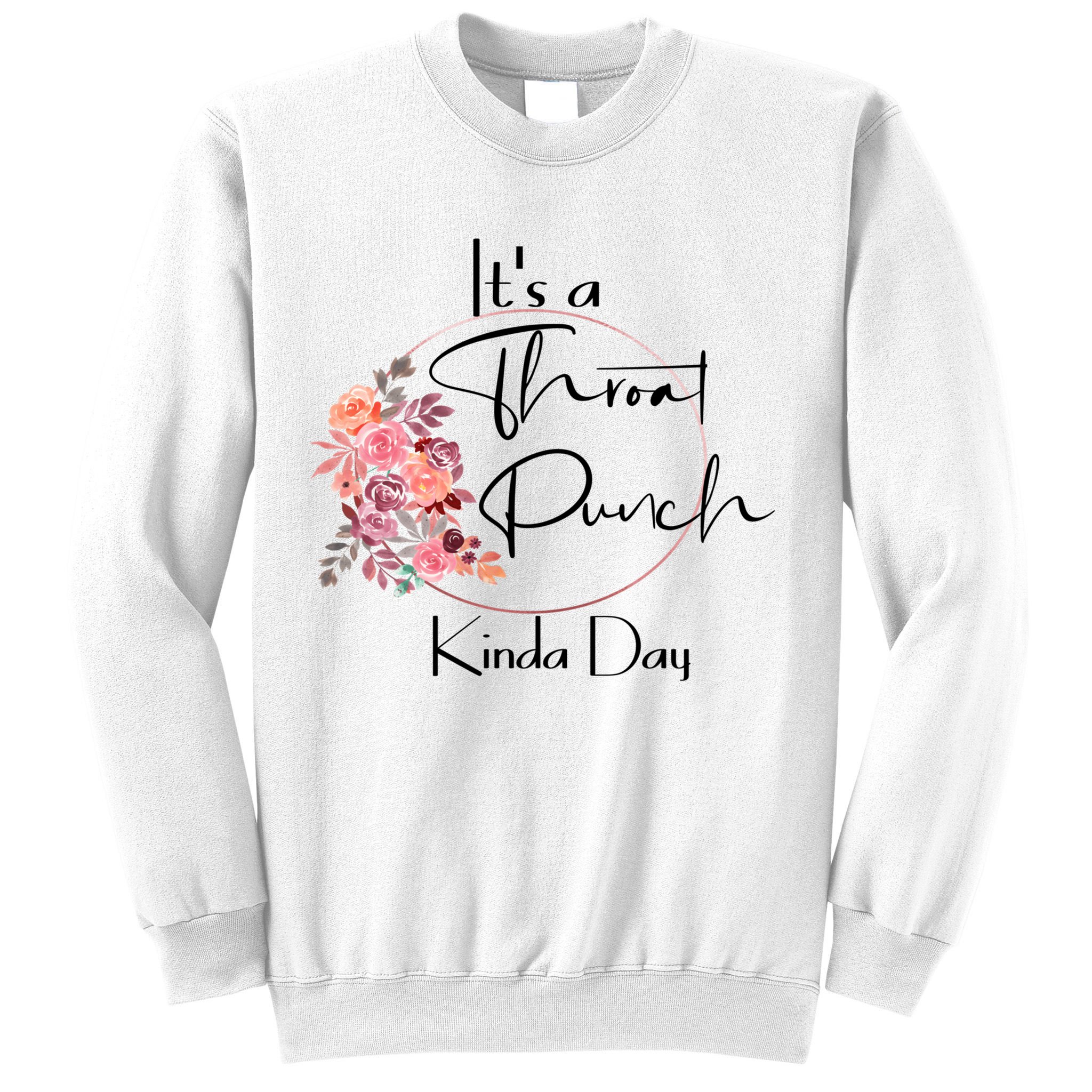 It's A Throat Punch Kinda Day Flowers Fun Sarcastic Quote Gift Sweatshirt