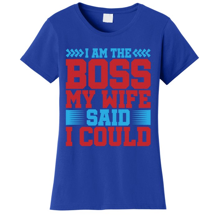 I Am The Boss Funny Gift My Wife Said I Could Be Funny Gift Cute Gift Women's T-Shirt