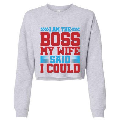 I Am The Boss Funny Gift My Wife Said I Could Be Funny Gift Cute Gift Cropped Pullover Crew