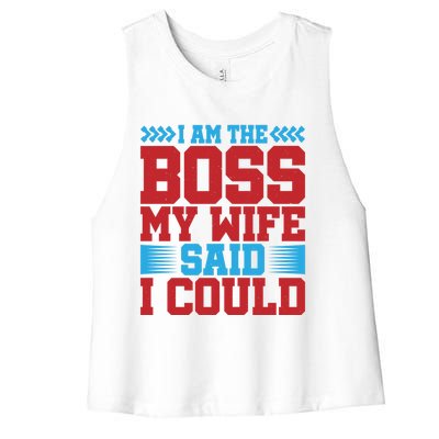 I Am The Boss Funny Gift My Wife Said I Could Be Funny Gift Cute Gift Women's Racerback Cropped Tank