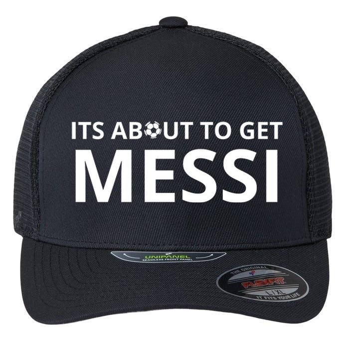 Its About To Get Messi Funny Flexfit Unipanel Trucker Cap