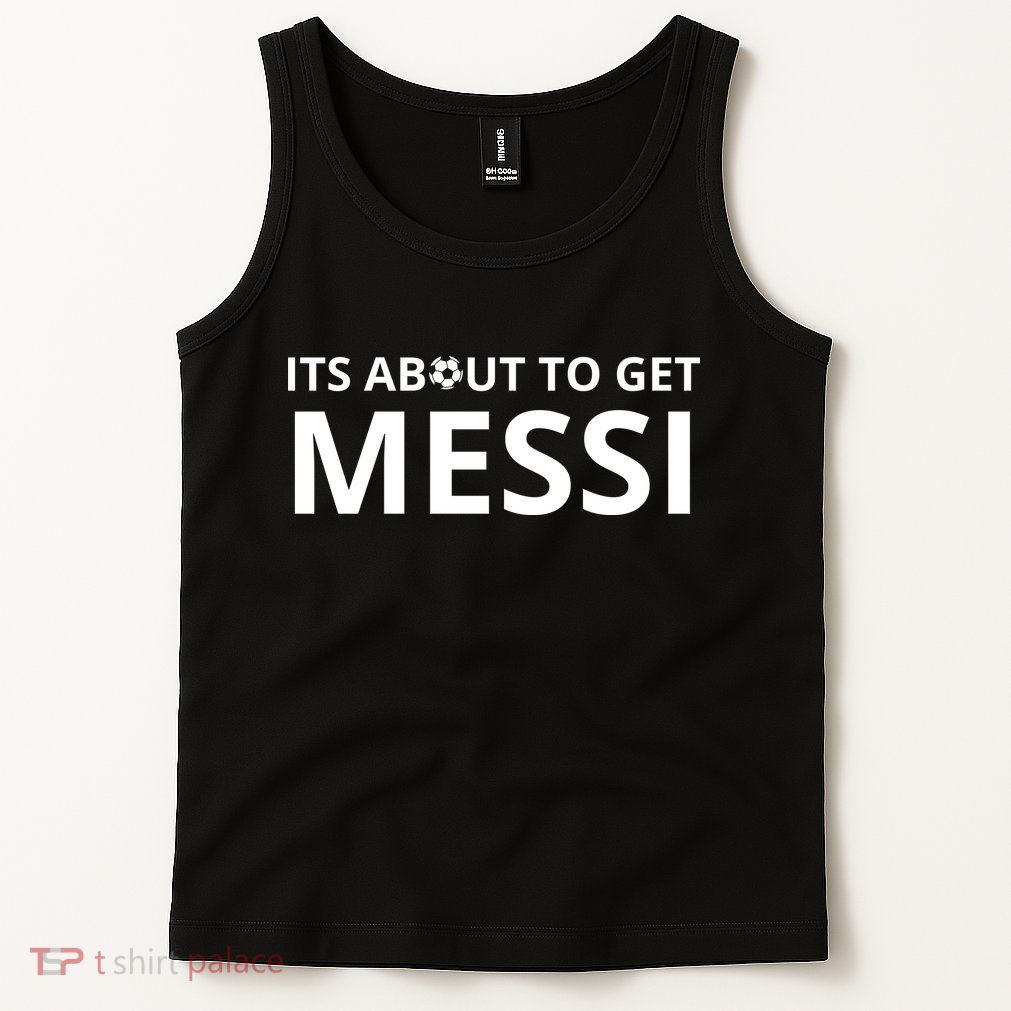 Its About To Get Messi Funny Tank Top