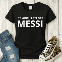 Its About To Get Messi Funny Womens T-Shirt