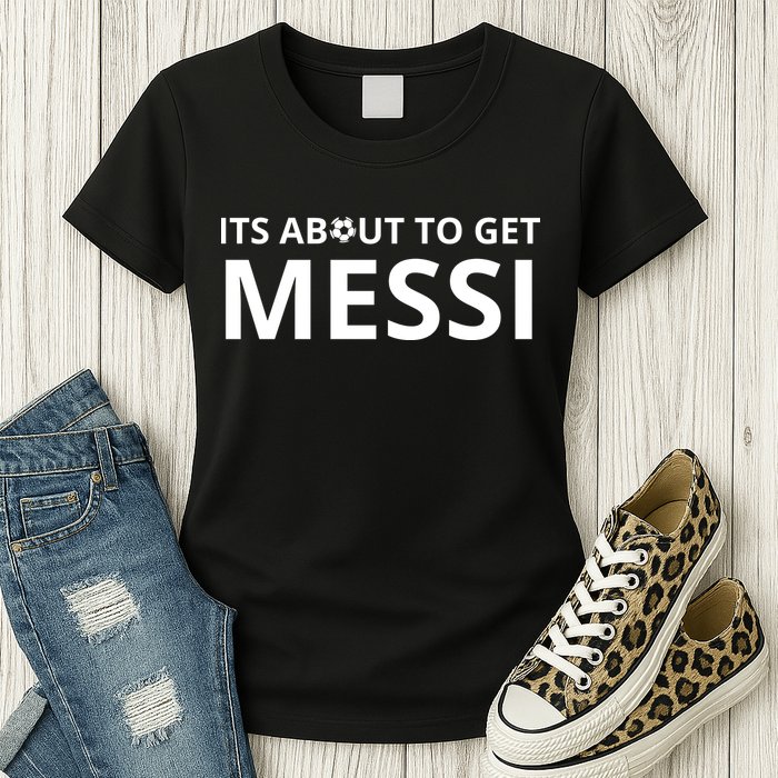 Its About To Get Messi Funny Womens T-Shirt