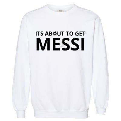 Its About To Get Messi Funny Garment-Dyed Sweatshirt