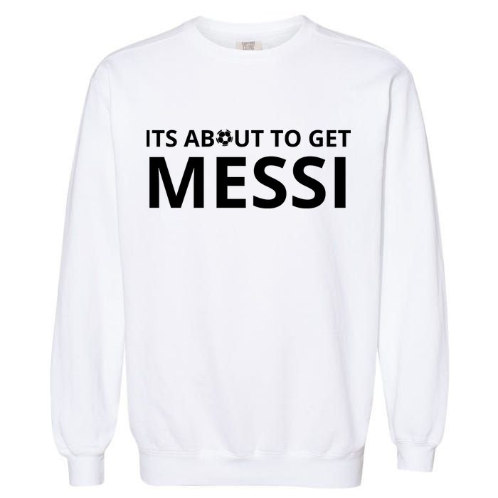 Its About To Get Messi Funny Garment-Dyed Sweatshirt