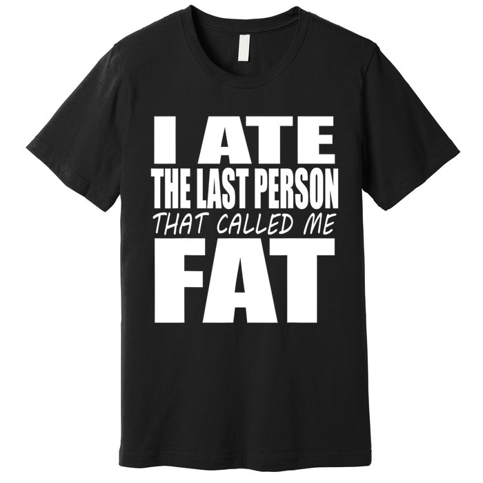 I Ate The Last Person That Called Me Fat Funny Saying Premium T-Shirt