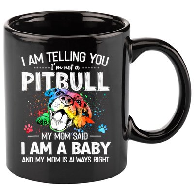 I Am Telling You I'm Not A Pitbull Dog I Am A Baby And My Mom Is Always Right 11oz C Handle Ceramic Mug