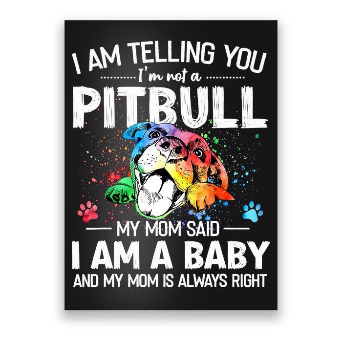 I Am Telling You I'm Not A Pitbull Dog I Am A Baby And My Mom Is Always Right Poster
