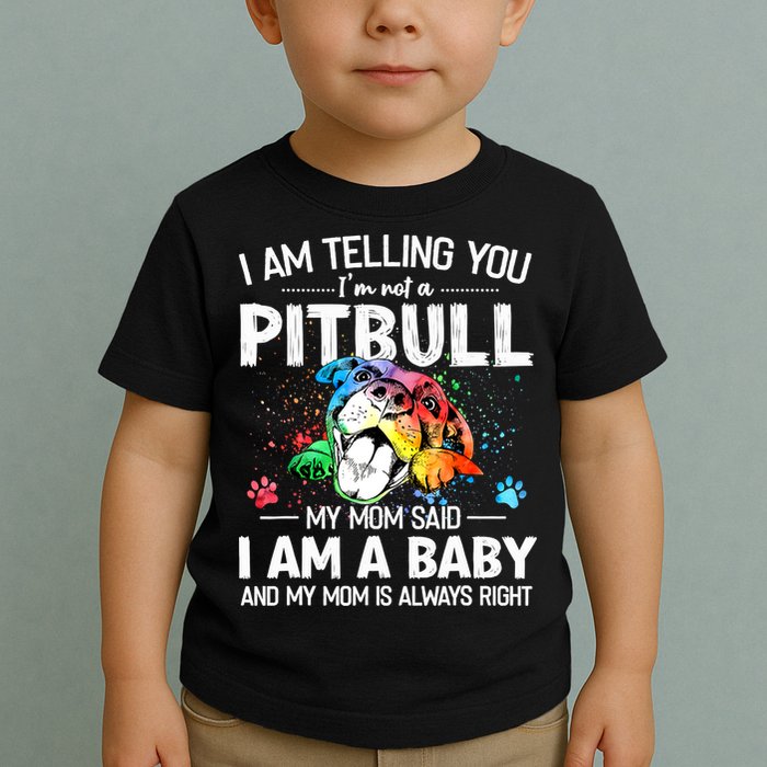 I Am Telling You I'm Not A Pitbull Dog I Am A Baby And My Mom Is Always Right Toddler T-Shirt