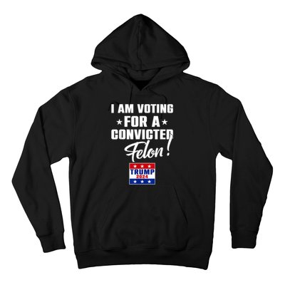 I Am Voting For A Convicted Felon Trump 2024 Hoodie