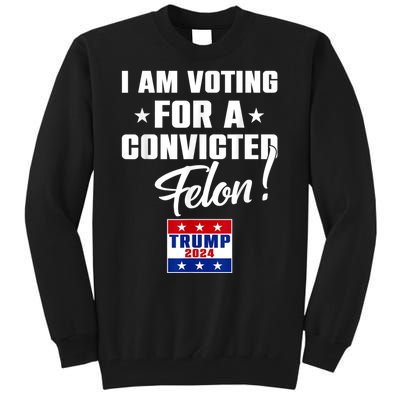 I Am Voting For A Convicted Felon Trump 2024 Tall Sweatshirt