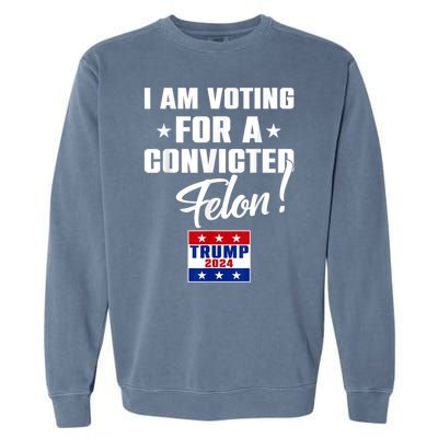 I Am Voting For A Convicted Felon Trump 2024 Garment-Dyed Sweatshirt