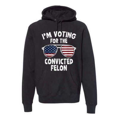 I Am Voting For A Convicted Felon Trump 2024 Premium Hoodie