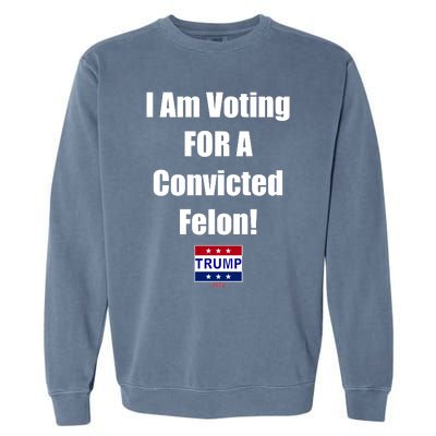 I Am Voting For A Convicted Felon Trump 2024 Garment-Dyed Sweatshirt