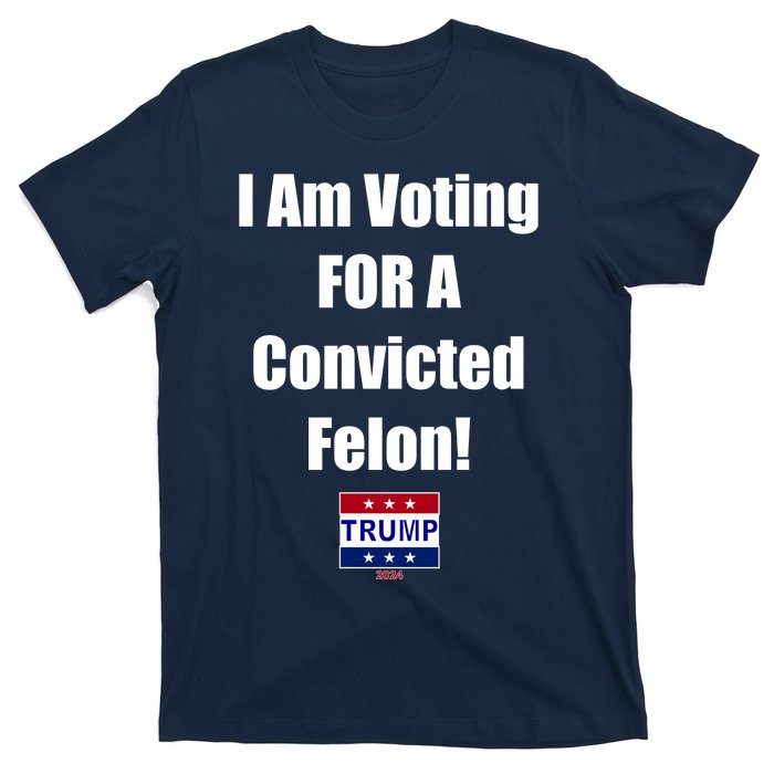 I Am Voting For A Convicted Felon Trump 2024 T-Shirt