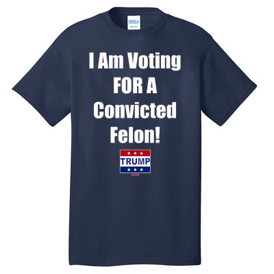 I Am Voting For A Convicted Felon Trump 2024 Tall T-Shirt