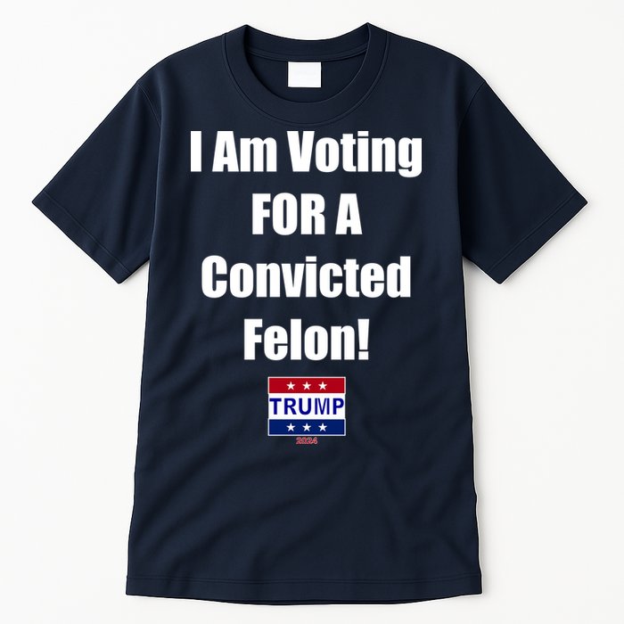I Am Voting For A Convicted Felon Trump 2024 Tall T-Shirt